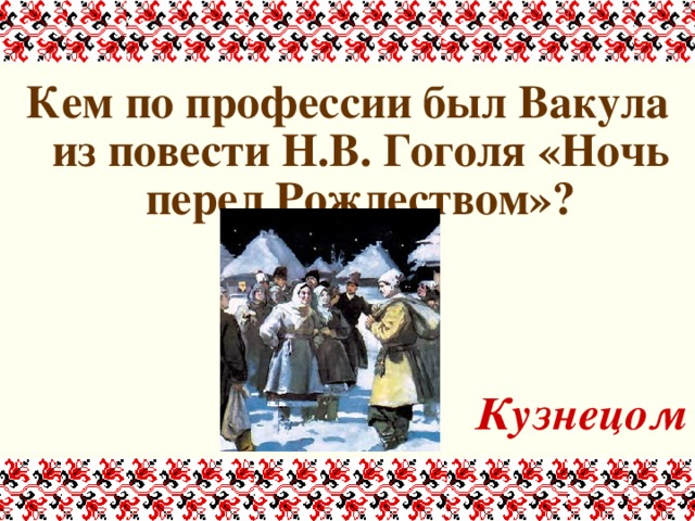 Кем по профессии был Вакула из повести Н.В. Гоголя «Ночь перед Рождеством»?   Кузнецом 