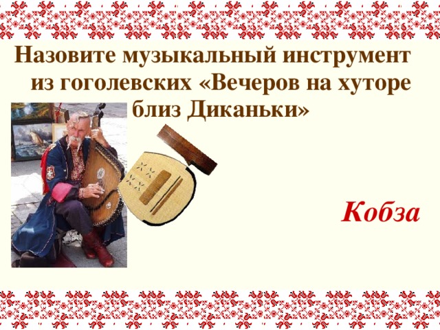 Назовите музыкальный инструмент из гоголевских «Вечеров на хуторе близ Диканьки»   Кобза 