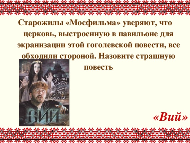 Старожилы «Мосфильма» уверяют, что церковь, выстроенную в павильоне для экранизации этой гоголевской повести, все обходили стороной. Назовите страшную повесть   «Вий» 