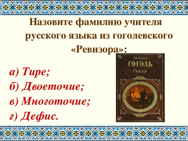 Назовите фамилию учителя русского языка из гоголевского «Ревизора»:  а) Тире; б) Двоеточие; в) Многоточие; г) Дефис. 