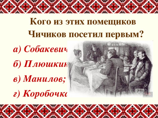 Кого из этих помещиков Чичиков посетил первым? а) Собакевич; б) Плюшкин; в) Манилов; г) Коробочка. 
