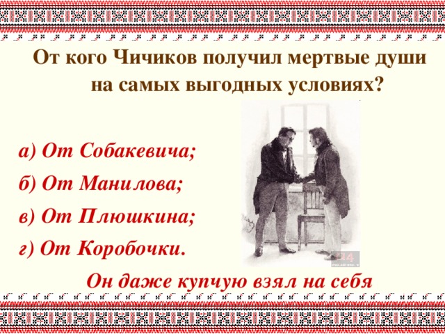 От кого Чичиков получил мертвые души на самых выгодных условиях?  а) От Собакевича; б) От Манилова; в) От Плюшкина; г) От Коробочки. Он даже купчую взял на себя 