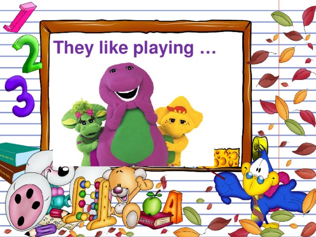 They like playing …