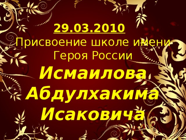         29.03.2010   Присвоение школе имени  Героя России  Исмаилова Абдулхакима Исаковича 
