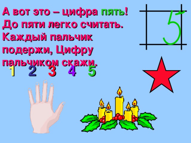 А вот это – цифра пять ! До пяти легко считать. Каждый пальчик подержи, Цифру пальчиком скажи. 1  2  3  4  5 