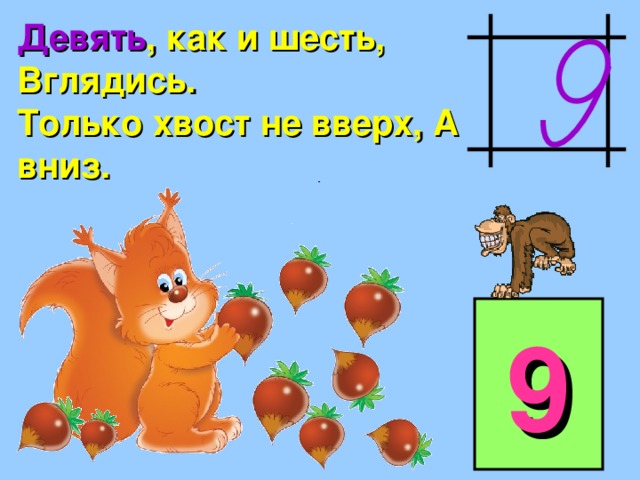 Девять , как и шесть, Вглядись. Только хвост не вверх, А вниз. 9 