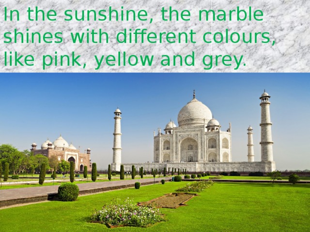 In the sunshine, the marble shines with different colours, like pink, yellow and grey. 