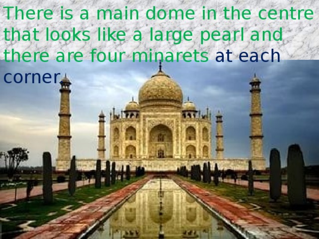 There is a main dome in the centre that looks like a large pearl and there are four minarets at each corner. 