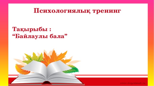 Психологиялық тренинг Тақырыбы : “ Байлаулы бала”   