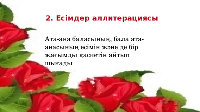 2. Есімдер аллитерациясы Ата-ана баласының, бала ата-анасының есімін және де бір жағымды қасиетін айтып шығады 