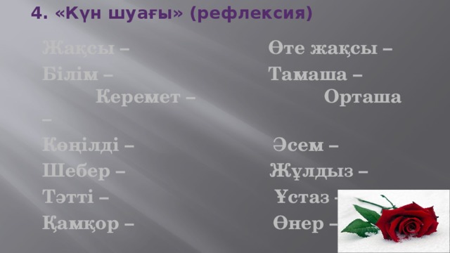 4. «Күн шуағы» (рефлексия)   Жақсы – Өте жақсы – Білім – Тамаша – Керемет – Орташа – Көңілді – Әсем – Шебер – Жұлдыз – Тәтті – Ұстаз – Қамқор – Өнер – 