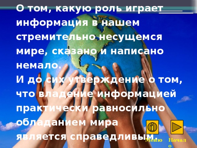 О том, какую роль играет информация в нашем стремительно несущемся мире, сказано и написано немало.  И до сих утверждение о том, что владение информацией практически равносильно обладанием мира  является справедливым. Меню Начало 