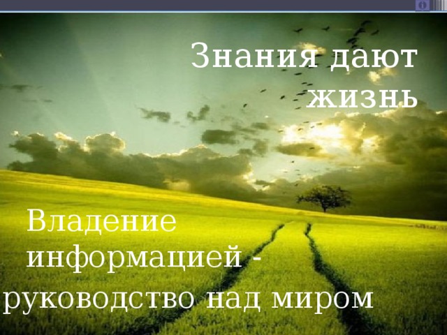 Знания дают жизнь Каждый год изобретают новые способы хранения, записи и передачи информации. Чтобы удержаться наплаву необходимо рваться вперёд Владение информацией - В современном  мире время летит вперёд,  а за ним и развитие технологий   руководство над миром 