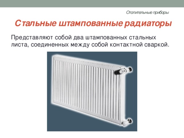 Отопительные приборы   Стальные штампованные радиаторы Представляют собой два штампованных стальных листа, соединенных между собой контактной сваркой. 