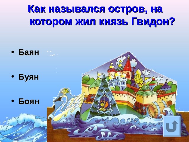 Как назывался остров, на котором жил князь Гвидон?    Баян  Буян  Боян Ответ на вопрос выходит по щелчку. Управляющая кнопка – возврат на слайд с номинациями  
