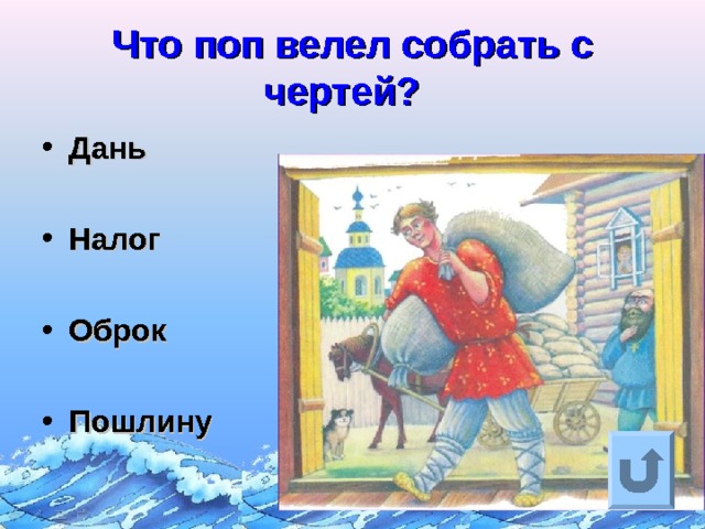 Что поп велел собрать с чертей?  Дань  Налог  Оброк  Пошлину Ответ на вопрос выходит по щелчку. Управляющая кнопка – возврат на слайд с номинациями  