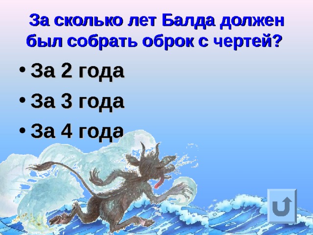За сколько лет Балда должен был собрать оброк с чертей?  За 2 года За 3 года За 4 года  Ответ на вопрос выходит по щелчку. Управляющая кнопка – возврат на слайд с номинациями  