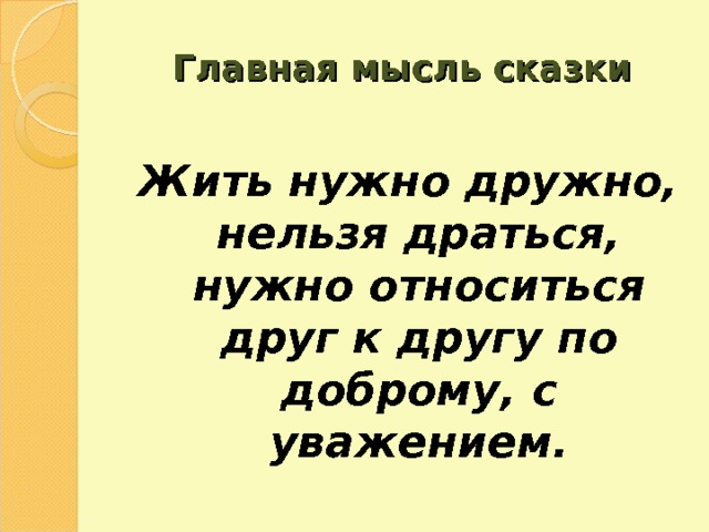 Главная мысль сказки Жить нужно дружно, нельзя драться, нужно относиться друг к другу по доброму, с уважением. 