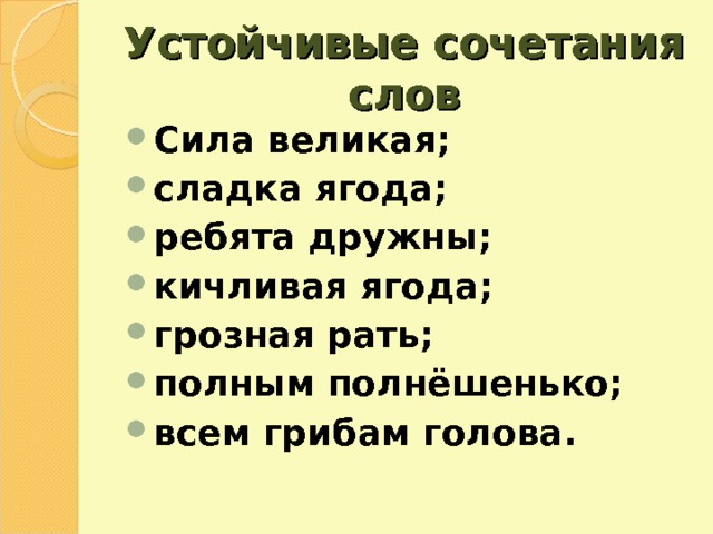 Устойчивые сочетания слов Сила великая; сладка ягода; ребята дружны; кичливая ягода; грозная рать; полным полнёшенько; всем грибам голова. 