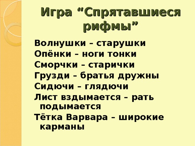 Игра “ Спрятавшиеся рифмы ” Волнушки – старушки Опёнки – ноги тонки Сморчки – старички Грузди – братья дружны Сидючи – глядючи Лист вздымается – рать подымается Тётка Варвара – широкие карманы 