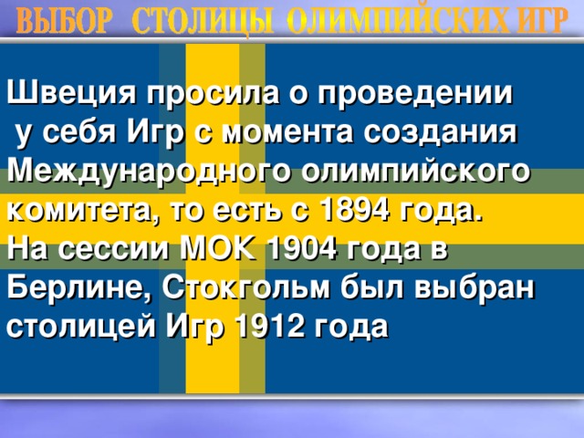 Швеция просила о проведении  у себя Игр с момента создания Международного олимпийского комитета, то есть с 1894 года. На сессии МОК 1904 года в Берлине, Стокгольм был выбран столицей Игр 1912 года 