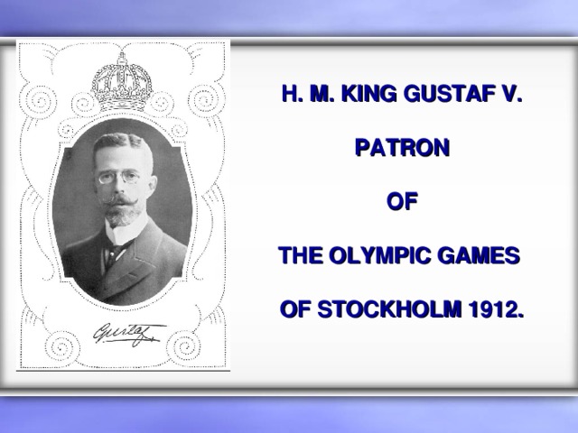 H. M. KING GUSTAF V.  PATRON  OF  THE OLYMPIC GAMES  OF STOCKHOLM 1912. 