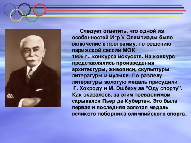  Следует отметить, что одной из особенностей Игр V Олимпиады было включение в программу, по решению парижской сессии МОК 1906 г., конкурса искусств. На конкурс представлялись произведения архитектуры, живописи, скульптуры, литературы и музыки. По разделу литературы золотую медаль присудили  Г. Хохроду и М. Эшбаху за 
