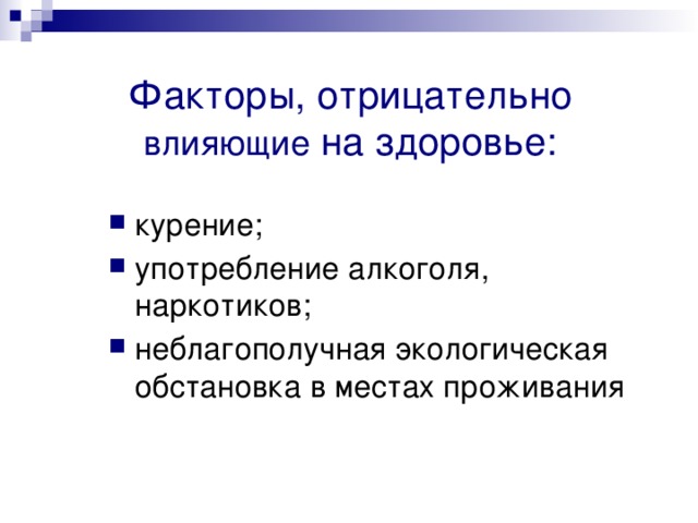 Факторы, отрицательно влияющие на здоровье: курение; употребление алкоголя, наркотиков; неблагополучная экологическая обстановка в местах проживания 