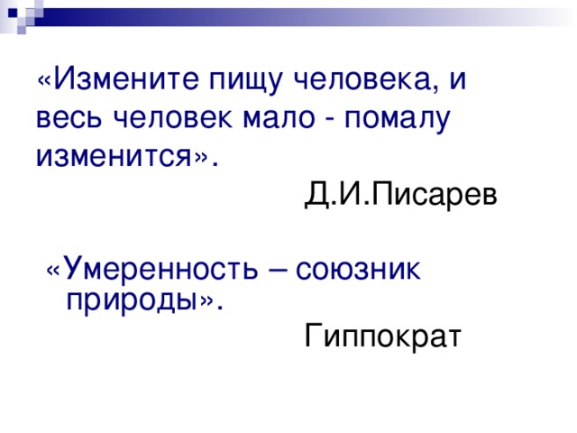 «Измените пищу человека, и весь человек мало - помалу изменится».  Д.И.Писарев   «Умеренность – союзник природы».  Гиппократ 