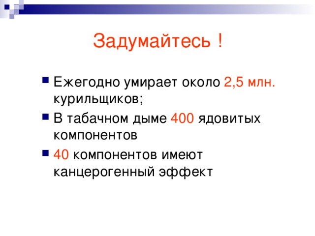 Задумайтесь ! Ежегодно умирает около 2,5 млн. курильщиков; В табачном дыме 400 ядовитых компонентов 40 компонентов имеют канцерогенный эффект 