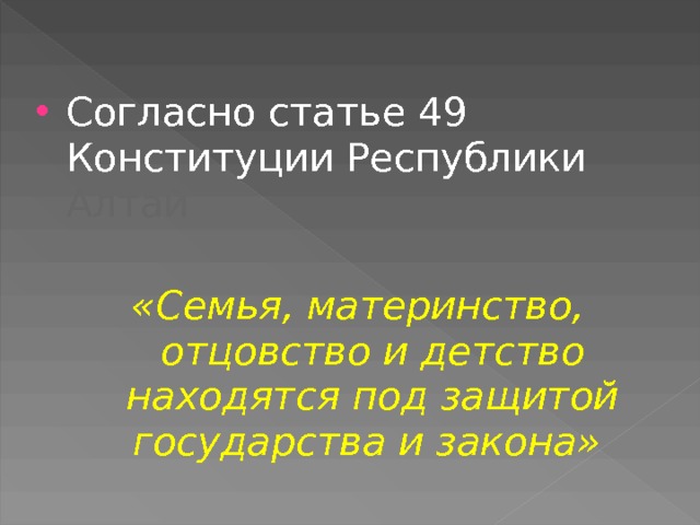 Согласно статье 49 Конституции Республики Алтай «Семья, материнство, отцовство и детство находятся под защитой государства и закона» 