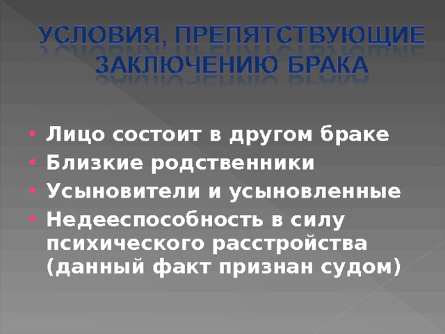  Лицо состоит в другом браке Близкие родственники Усыновители и усыновленные Недееспособность в силу психического расстройства (данный факт признан судом) 