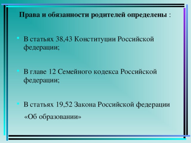 Права и обязанности родителей определены : В статьях 38,43 Конституции Российской федерации; В главе 12 Семейного кодекса Российской федерации; В статьях 19,52 Закона Российской федерации  «Об образовании»
