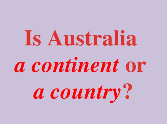   Is Australia a continent or a country ?  