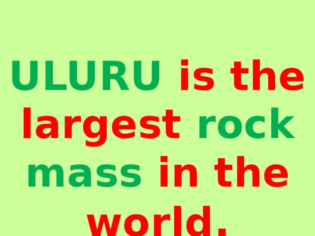  ULURU is the largest rock mass in the world .  