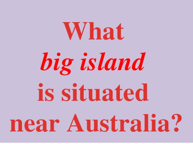  What big island  is situated near Australia?  