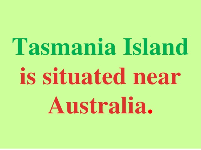  Tasmania Island is situated near Australia .  