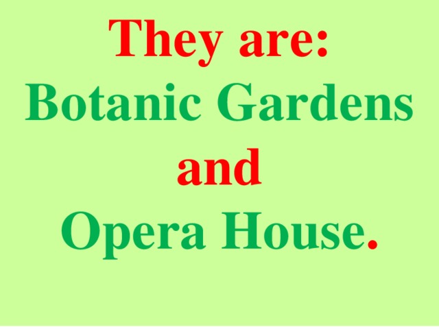 They are: Botanic Gardens and Opera House .  