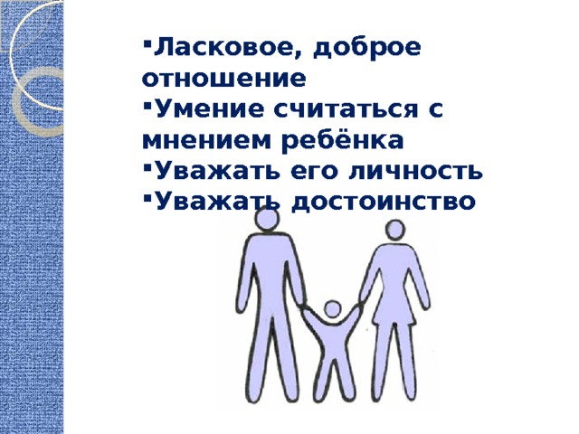 Ласковое, доброе отношение Умение считаться с мнением ребёнка Уважать его личность Уважать достоинство 