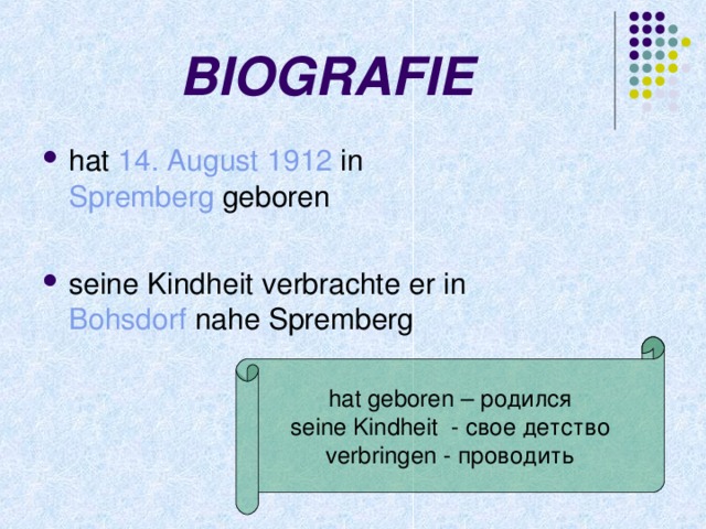 BIOGRAFIE hat 14. August  1912 in Spremberg  geboren seine Kindheit verbrachte er in Bohsdorf nahe Spremberg  hat geboren – родился seine Kindheit - свое детство verbringen - проводить 