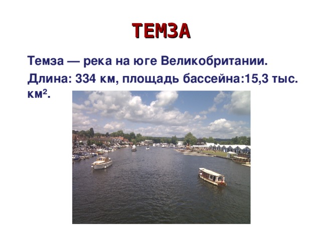 ТЕМЗА Темза — река на юге Великобритании. Длина: 334 км, площадь бассейна:15,3 тыс. км². 