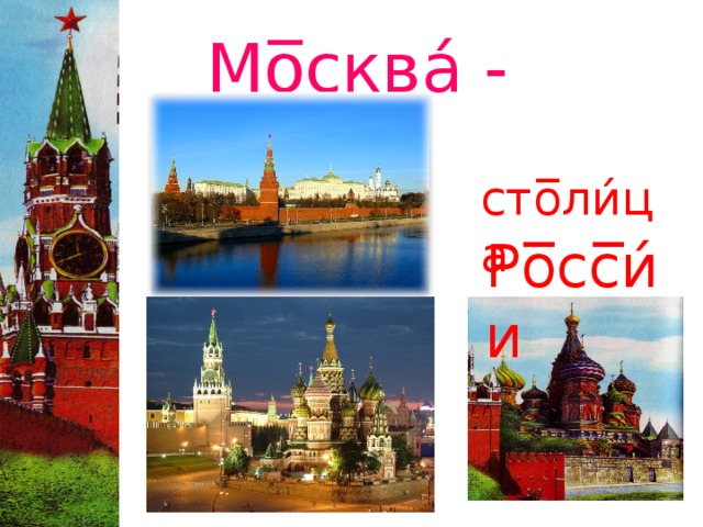  Мо̅сква́ -  сто̅ли́ца Ро̅сс̅и́и 
