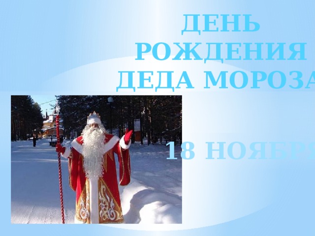 ДЕНЬ РОЖДЕНИЯ ДЕДА МОРОЗА! 18 НОЯБРЯ 