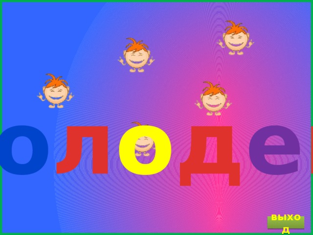 М о л о д е ц ! выход 