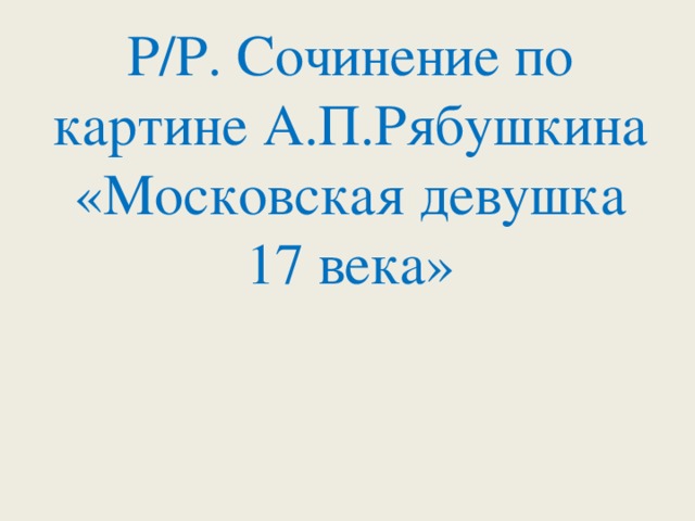 Сочинение по картине рябушкина московская девушка 17 века 8 класс