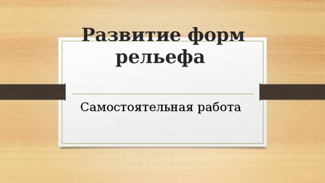 Развитие форм рельефа    Самостоятельная работа 