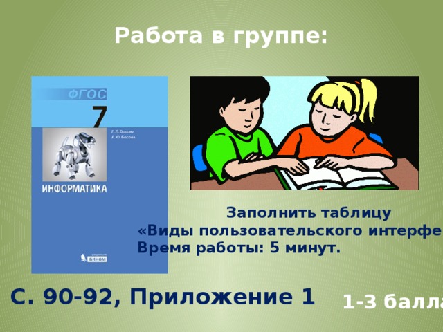 Работа в группе: Заполнить таблицу «Виды пользовательского интерфейса» Время работы: 5 минут. С. 90-92, Приложение 1 1-3 балла 