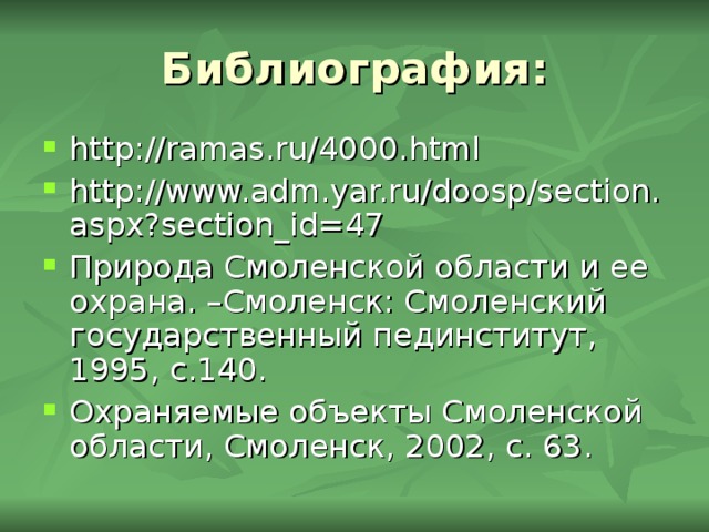 Библиография: http://ramas.ru/4000.html http://www.adm.yar.ru/doosp/section.aspx?section_id=47 Природа Смоленской области и ее охрана. –Смоленск: Смоленский государственный пединститут, 1995, с.140. Охраняемые объекты Смоленской области, Смоленск, 2002, с. 63.  