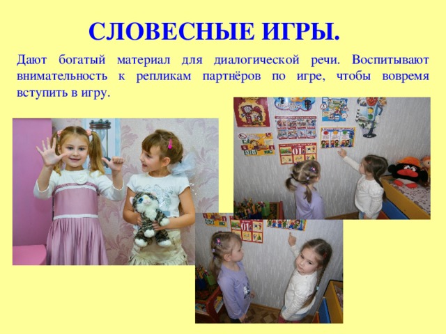 СЛОВЕСНЫЕ ИГРЫ. Дают богатый материал для диалогической речи. Воспитывают внимательность к репликам партнёров по игре, чтобы вовремя вступить в игру. 