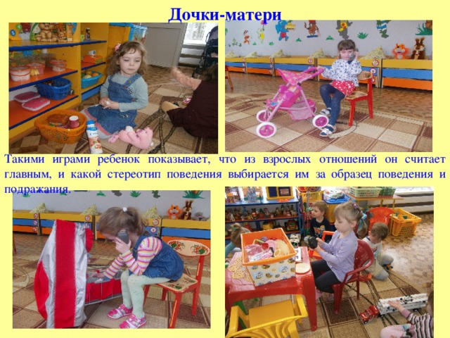Дочки-матери Такими играми ребенок показывает, что из взрослых отношений он считает главным, и какой стереотип поведения выбирается им за образец поведения и подражания. 